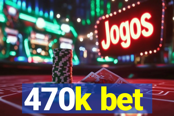 470k bet